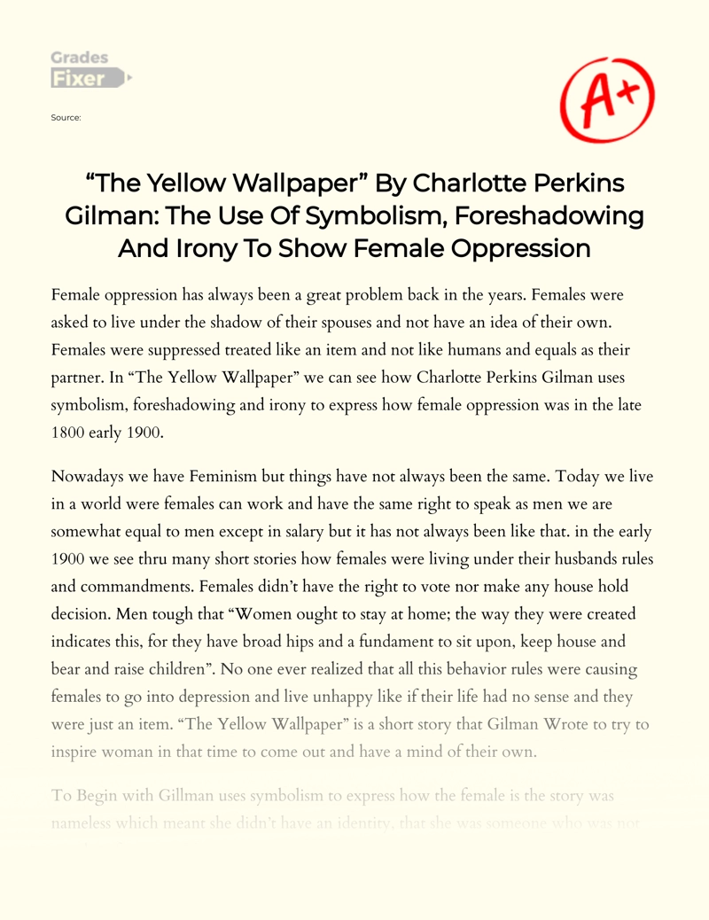The Yellow Wallpaper” By Charlotte Perkins Gilman: The Use Of Symbolism,  Foreshadowing And Irony To Show Female Oppression: [Essay Example], 866  words GradesFixer